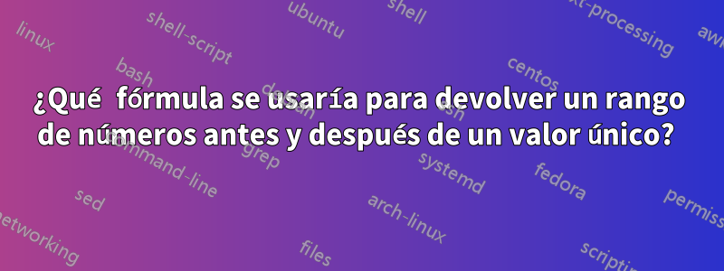 ¿Qué fórmula se usaría para devolver un rango de números antes y después de un valor único? 
