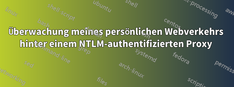 Überwachung meines persönlichen Webverkehrs hinter einem NTLM-authentifizierten Proxy