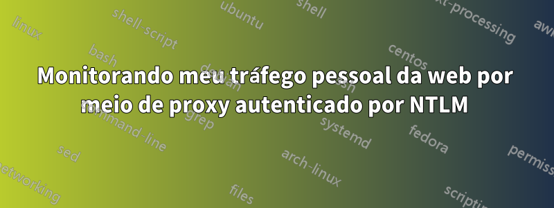 Monitorando meu tráfego pessoal da web por meio de proxy autenticado por NTLM