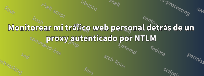 Monitorear mi tráfico web personal detrás de un proxy autenticado por NTLM