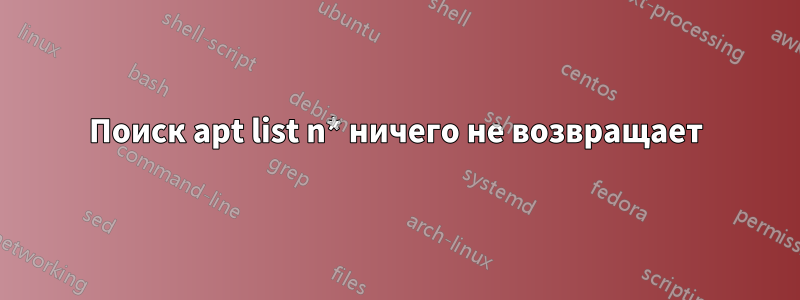 Поиск apt list n* ничего не возвращает