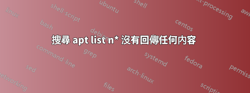 搜尋 apt list n* 沒有回傳任何內容