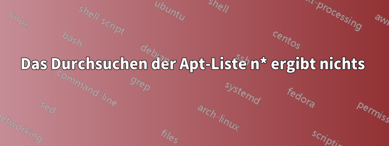 Das Durchsuchen der Apt-Liste n* ergibt nichts