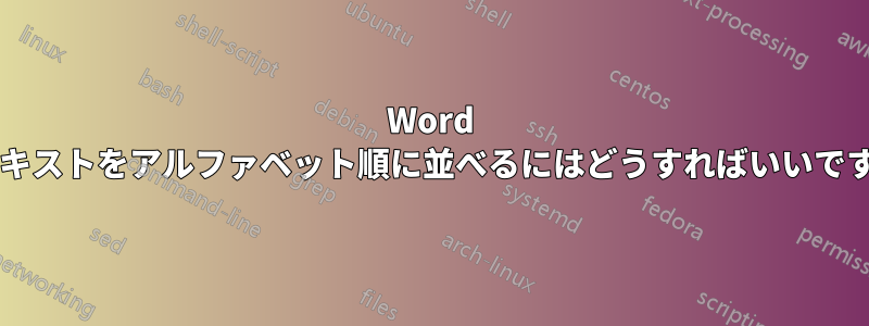 Word でテキストをアルファベット順に並べるにはどうすればいいですか?