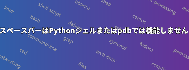 スペースバーはPythonシェルまたはpdbでは機能しません