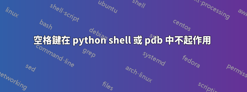 空格鍵在 python shell 或 pdb 中不起作用
