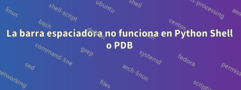 La barra espaciadora no funciona en Python Shell o PDB
