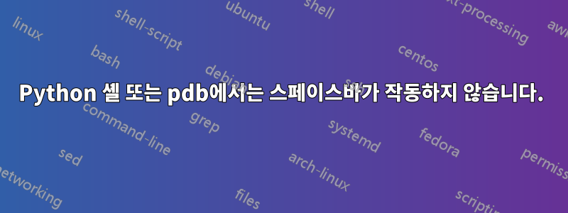 Python 셸 또는 pdb에서는 스페이스바가 작동하지 않습니다.