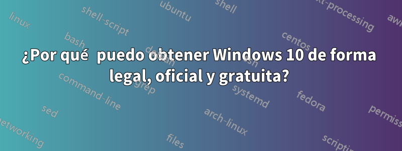¿Por qué puedo obtener Windows 10 de forma legal, oficial y gratuita?