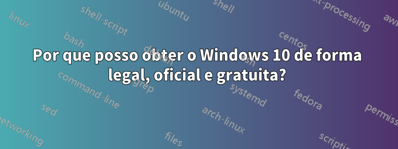 Por que posso obter o Windows 10 de forma legal, oficial e gratuita?