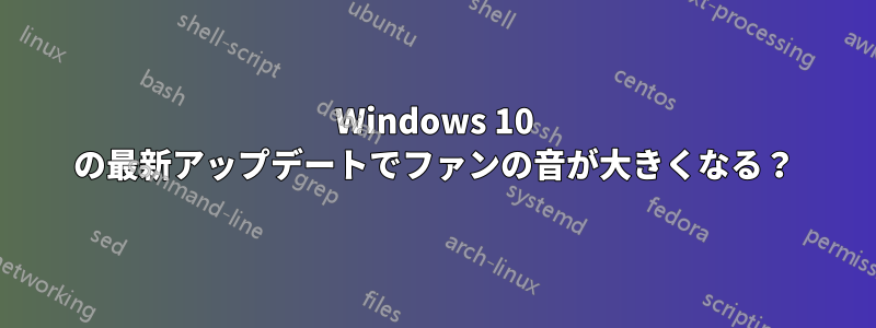 Windows 10 の最新アップデートでファンの音が大きくなる？