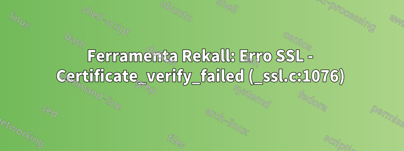 Ferramenta Rekall: Erro SSL - Certificate_verify_failed (_ssl.c:1076)