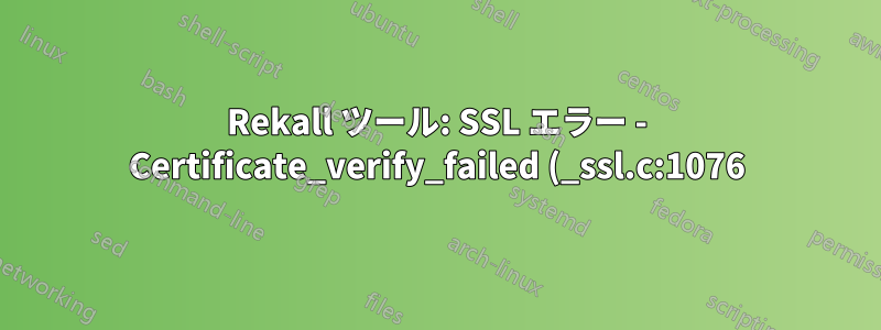 Rekall ツール: SSL エラー - Certificate_verify_failed (_ssl.c:1076)