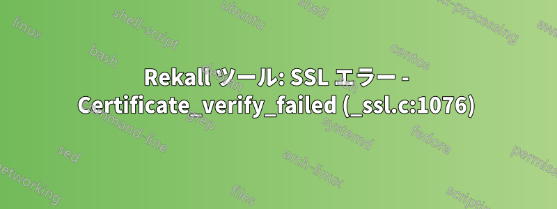 Rekall ツール: SSL エラー - Certificate_verify_failed (_ssl.c:1076)