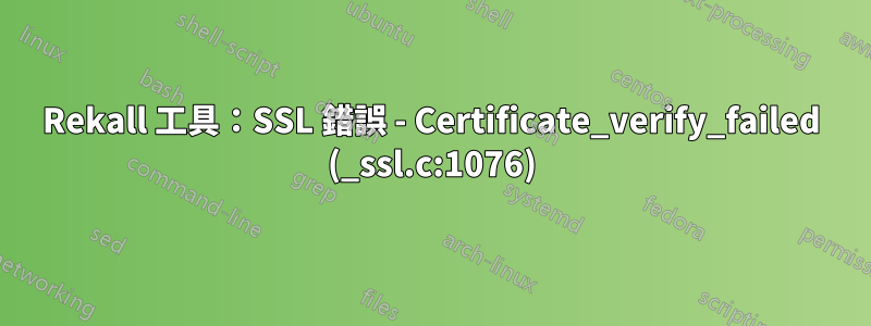 Rekall 工具：SSL 錯誤 - Certificate_verify_failed (_ssl.c:1076)