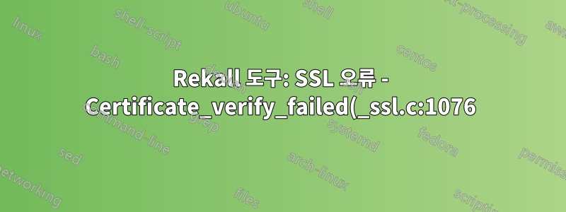 Rekall 도구: SSL 오류 - Certificate_verify_failed(_ssl.c:1076)