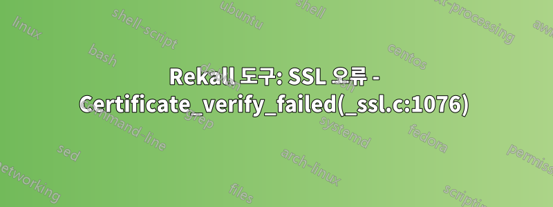 Rekall 도구: SSL 오류 - Certificate_verify_failed(_ssl.c:1076)