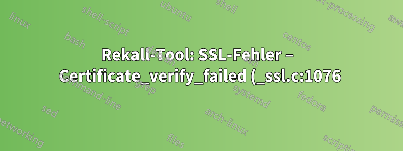 Rekall-Tool: SSL-Fehler – Certificate_verify_failed (_ssl.c:1076)