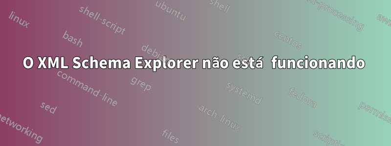 O XML Schema Explorer não está funcionando