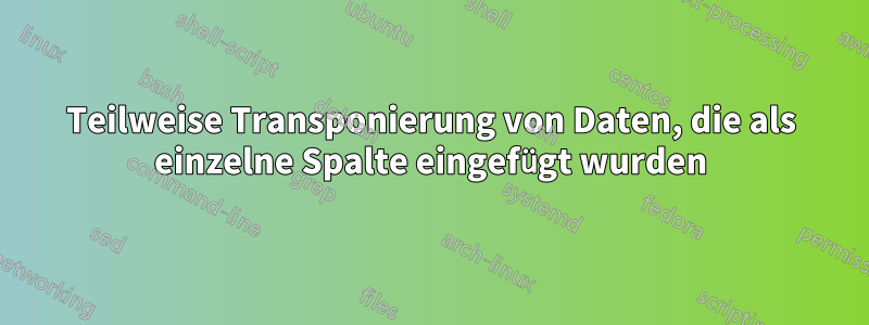 Teilweise Transponierung von Daten, die als einzelne Spalte eingefügt wurden