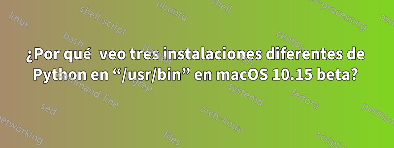 ¿Por qué veo tres instalaciones diferentes de Python en “/usr/bin” en macOS 10.15 beta?