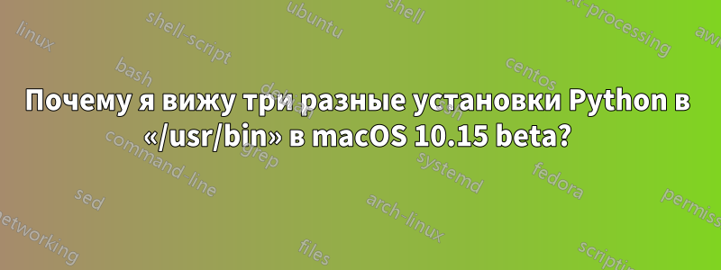 Почему я вижу три разные установки Python в «/usr/bin» в macOS 10.15 beta?