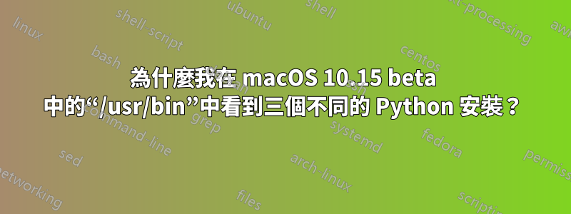 為什麼我在 macOS 10.15 beta 中的“/usr/bin”中看到三個不同的 Python 安裝？