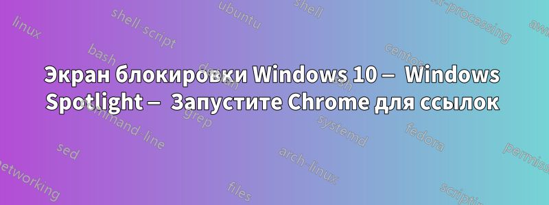 Экран блокировки Windows 10 — Windows Spotlight — Запустите Chrome для ссылок
