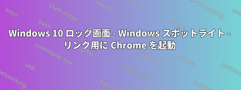 Windows 10 ロック画面 - Windows スポットライト - リンク用に Chrome を起動