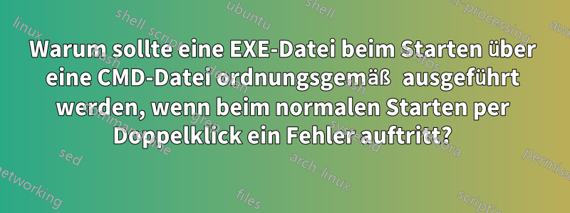 Warum sollte eine EXE-Datei beim Starten über eine CMD-Datei ordnungsgemäß ausgeführt werden, wenn beim normalen Starten per Doppelklick ein Fehler auftritt?