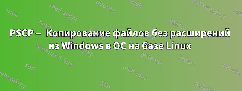 PSCP — Копирование файлов без расширений из Windows в ОС на базе Linux