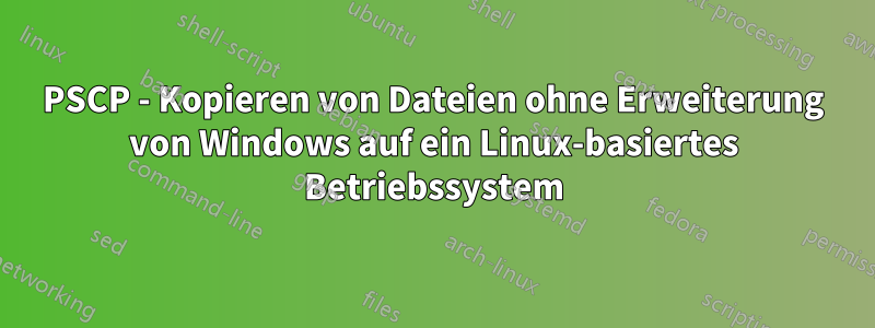 PSCP - Kopieren von Dateien ohne Erweiterung von Windows auf ein Linux-basiertes Betriebssystem