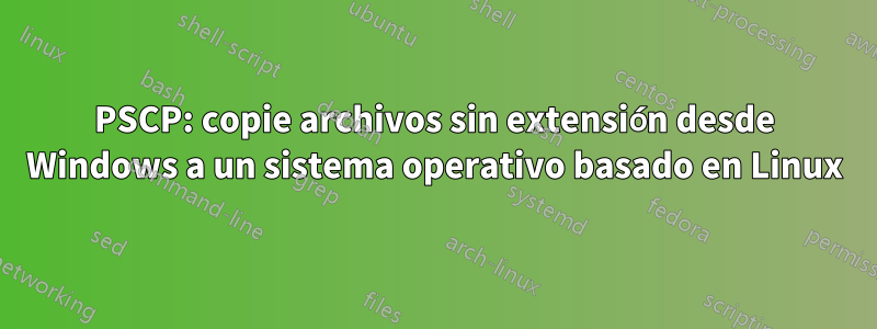 PSCP: copie archivos sin extensión desde Windows a un sistema operativo basado en Linux