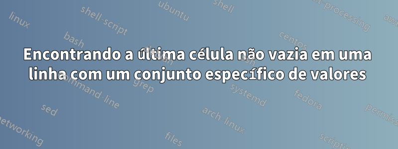 Encontrando a última célula não vazia em uma linha com um conjunto específico de valores