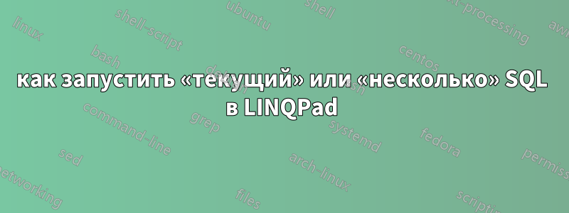 как запустить «текущий» или «несколько» SQL в LINQPad