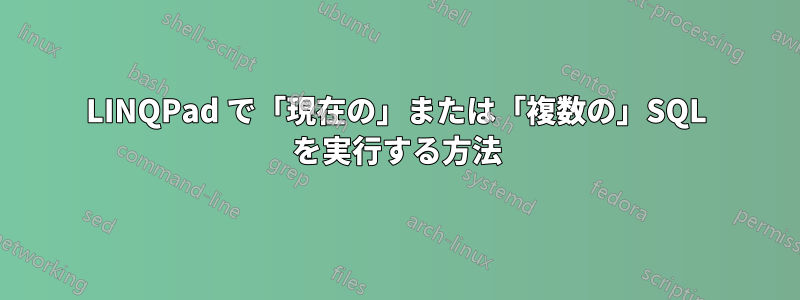 LINQPad で「現在の」または「複数の」SQL を実行する方法
