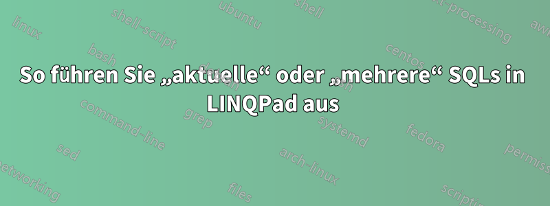 So führen Sie „aktuelle“ oder „mehrere“ SQLs in LINQPad aus