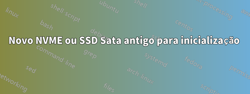 Novo NVME ou SSD Sata antigo para inicialização