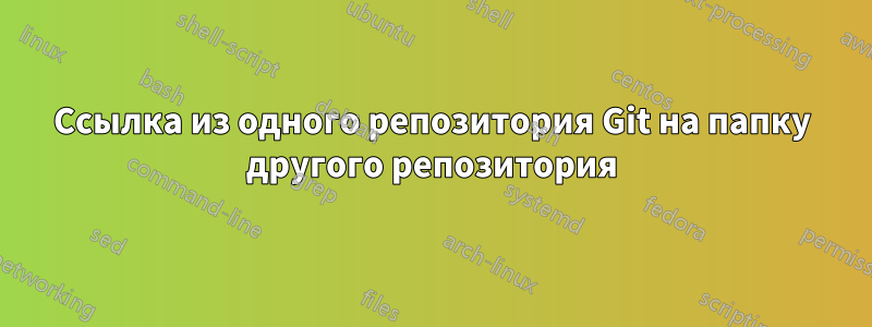 Ссылка из одного репозитория Git на папку другого репозитория