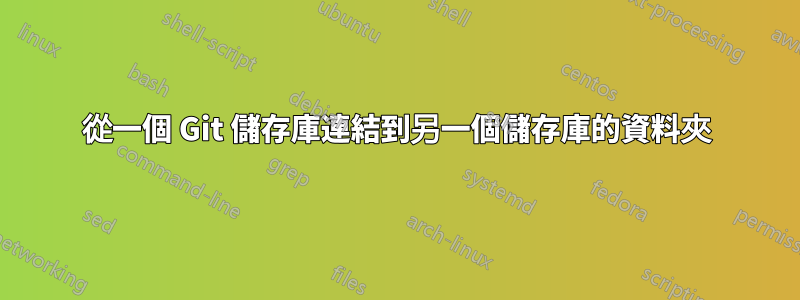 從一個 Git 儲存庫連結到另一個儲存庫的資料夾