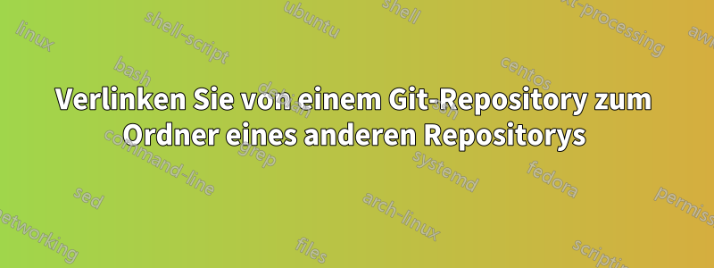 Verlinken Sie von einem Git-Repository zum Ordner eines anderen Repositorys