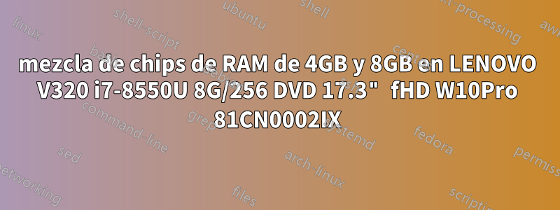 mezcla de chips de RAM de 4GB y 8GB en LENOVO V320 i7-8550U 8G/256 DVD 17.3" fHD W10Pro 81CN0002IX