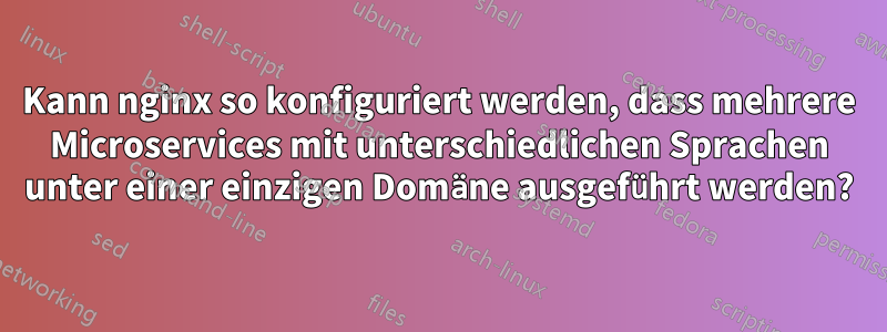 Kann nginx so konfiguriert werden, dass mehrere Microservices mit unterschiedlichen Sprachen unter einer einzigen Domäne ausgeführt werden?