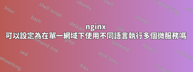 nginx 可以設定為在單一網域下使用不同語言執行多個微服務嗎