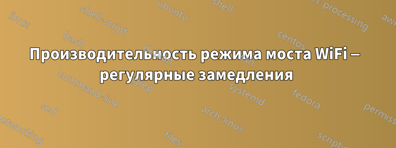 Производительность режима моста WiFi — регулярные замедления