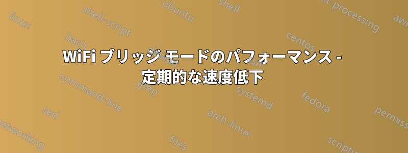 WiFi ブリッジ モードのパフォーマンス - 定期的な速度低下