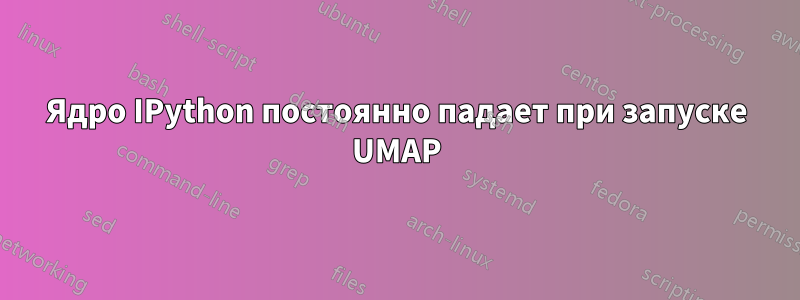 Ядро IPython постоянно падает при запуске UMAP