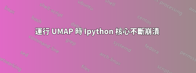 運行 UMAP 時 Ipython 核心不斷崩潰