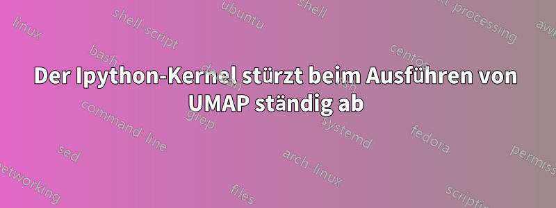 Der Ipython-Kernel stürzt beim Ausführen von UMAP ständig ab