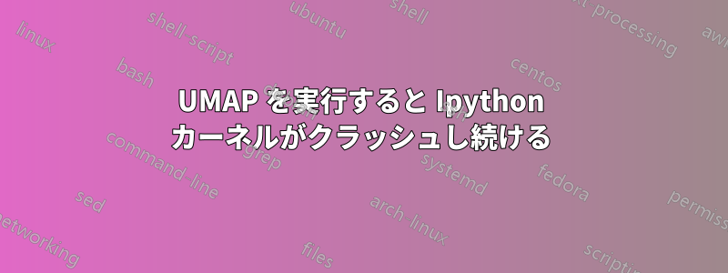 UMAP を実行すると Ipython カーネルがクラッシュし続ける